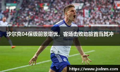 沙尔克04保级前景堪忧，客场击败劲旅首当其冲