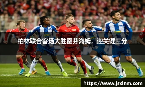 柏林联合客场大胜霍芬海姆，迎关键三分