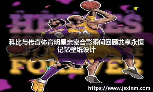 科比与传奇体育明星亲密合影瞬间回顾共享永恒记忆壁纸设计