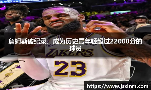 詹姆斯破纪录，成为历史最年轻超过22000分的球员