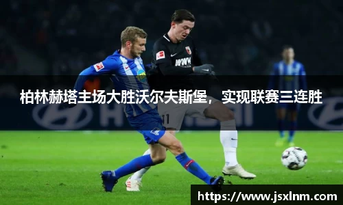 柏林赫塔主场大胜沃尔夫斯堡，实现联赛三连胜