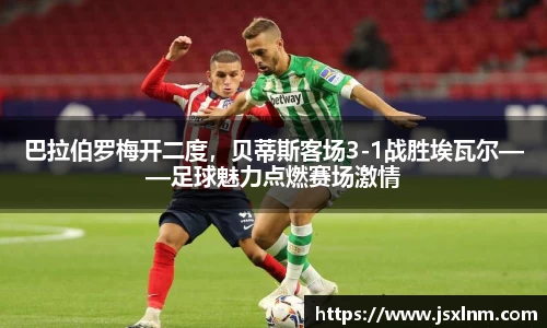 巴拉伯罗梅开二度，贝蒂斯客场3-1战胜埃瓦尔——足球魅力点燃赛场激情