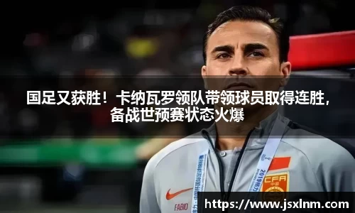 国足又获胜！卡纳瓦罗领队带领球员取得连胜，备战世预赛状态火爆