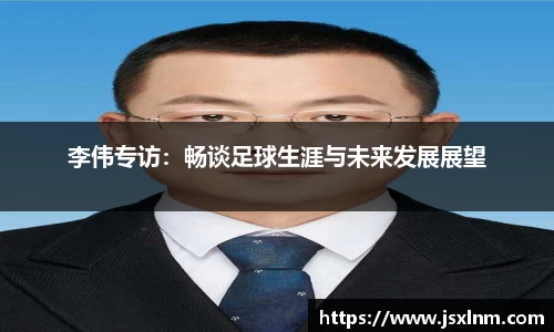 李伟专访：畅谈足球生涯与未来发展展望