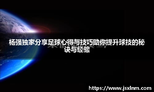杨强独家分享足球心得与技巧助你提升球技的秘诀与经验