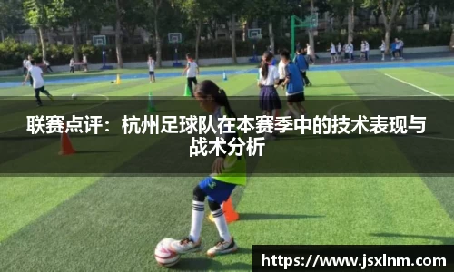联赛点评：杭州足球队在本赛季中的技术表现与战术分析