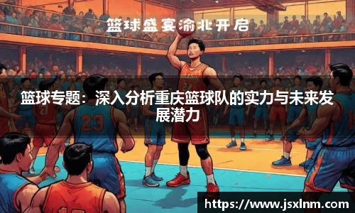 篮球专题：深入分析重庆篮球队的实力与未来发展潜力