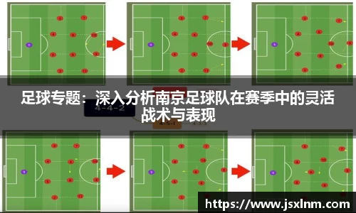 足球专题：深入分析南京足球队在赛季中的灵活战术与表现