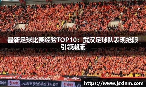 最新足球比赛经验TOP10：武汉足球队表现抢眼引领潮流