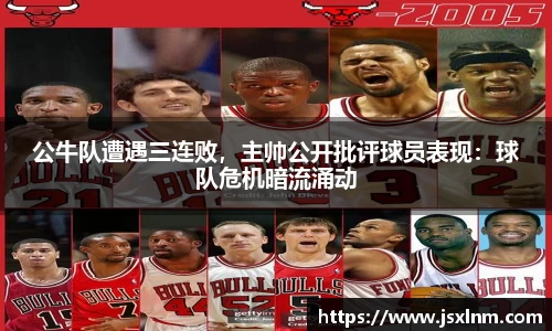 公牛队遭遇三连败，主帅公开批评球员表现：球队危机暗流涌动