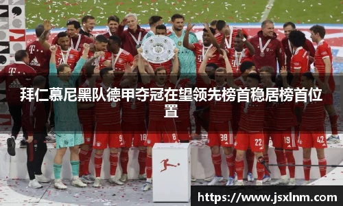 拜仁慕尼黑队德甲夺冠在望领先榜首稳居榜首位置