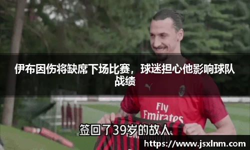 伊布因伤将缺席下场比赛，球迷担心他影响球队战绩