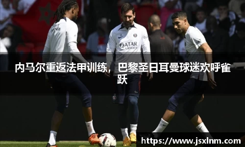 内马尔重返法甲训练，巴黎圣日耳曼球迷欢呼雀跃