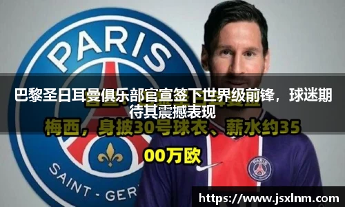巴黎圣日耳曼俱乐部官宣签下世界级前锋，球迷期待其震撼表现