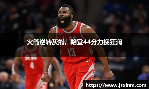 火箭逆转灰熊，哈登44分力挽狂澜
