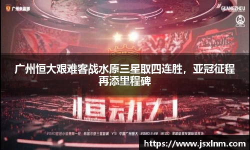 广州恒大艰难客战水原三星取四连胜，亚冠征程再添里程碑