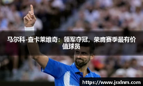 马尔科-查卡莱维奇：领军夺冠，荣膺赛季最有价值球员