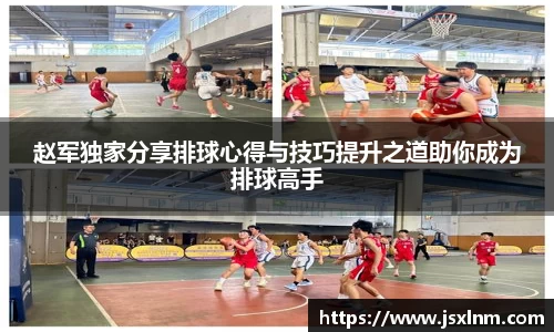 赵军独家分享排球心得与技巧提升之道助你成为排球高手