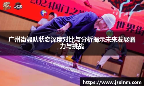 广州街舞队状态深度对比与分析揭示未来发展潜力与挑战