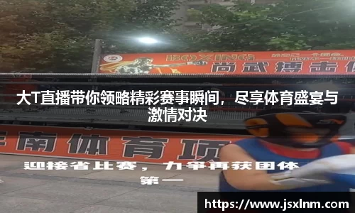 大T直播带你领略精彩赛事瞬间，尽享体育盛宴与激情对决