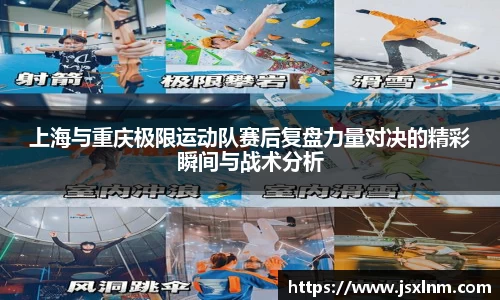 上海与重庆极限运动队赛后复盘力量对决的精彩瞬间与战术分析