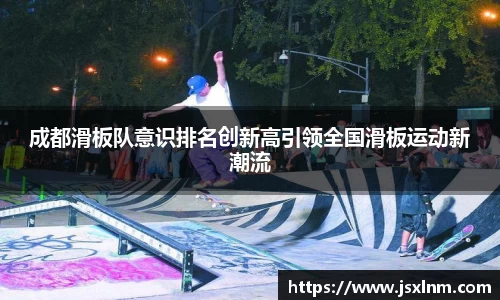 成都滑板队意识排名创新高引领全国滑板运动新潮流