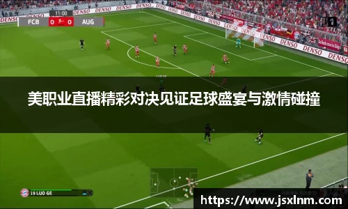 美职业直播精彩对决见证足球盛宴与激情碰撞