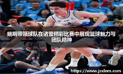 姚明带领球队在诸暨精彩比赛中展现篮球魅力与团队精神
