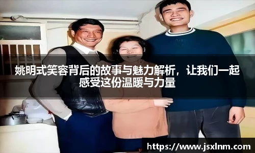 姚明式笑容背后的故事与魅力解析，让我们一起感受这份温暖与力量