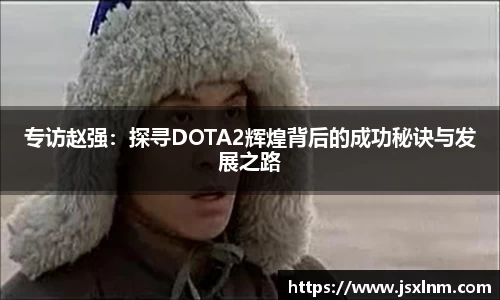 专访赵强：探寻DOTA2辉煌背后的成功秘诀与发展之路