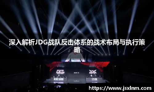 深入解析JDG战队反击体系的战术布局与执行策略