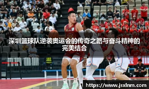 深圳篮球队逆袭奥运会的传奇之路与奋斗精神的完美结合