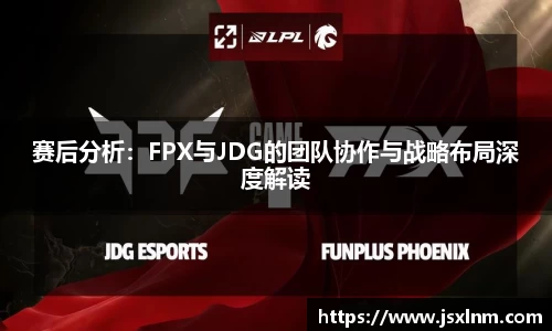 赛后分析：FPX与JDG的团队协作与战略布局深度解读