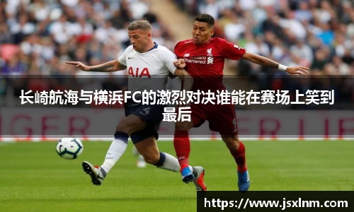 长崎航海与横浜FC的激烈对决谁能在赛场上笑到最后