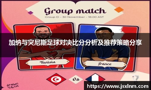 加纳与突尼斯足球对决比分分析及推荐策略分享