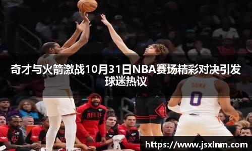 奇才与火箭激战10月31日NBA赛场精彩对决引发球迷热议