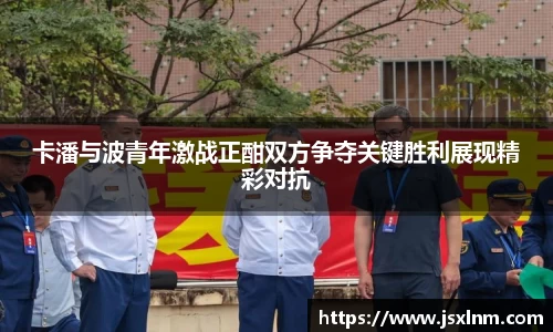 卡潘与波青年激战正酣双方争夺关键胜利展现精彩对抗