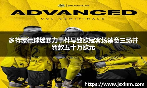 多特蒙德球迷暴力事件导致欧冠客场禁赛三场并罚款五十万欧元