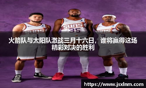 火箭队与太阳队激战三月十六日，谁将赢得这场精彩对决的胜利