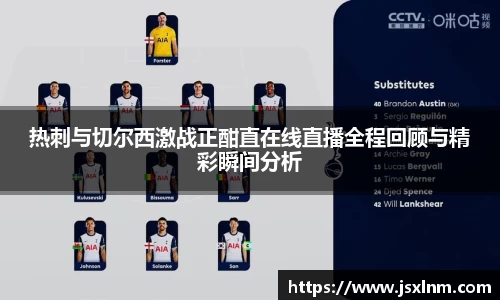 热刺与切尔西激战正酣直在线直播全程回顾与精彩瞬间分析