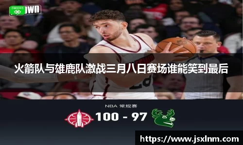 火箭队与雄鹿队激战三月八日赛场谁能笑到最后