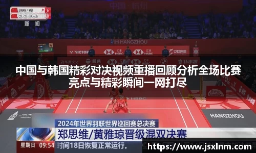 中国与韩国精彩对决视频重播回顾分析全场比赛亮点与精彩瞬间一网打尽
