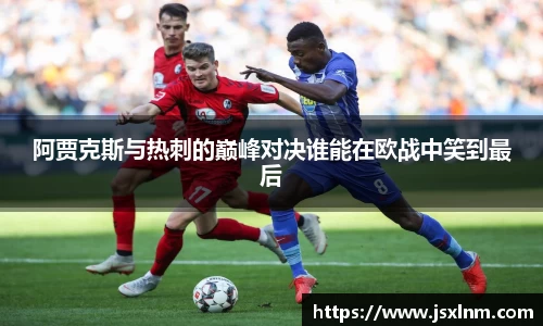 阿贾克斯与热刺的巅峰对决谁能在欧战中笑到最后