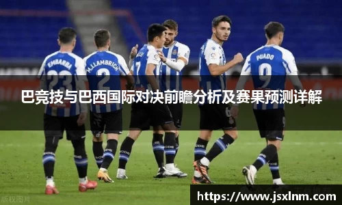 巴竞技与巴西国际对决前瞻分析及赛果预测详解