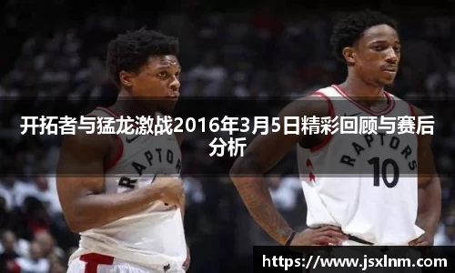 开拓者与猛龙激战2016年3月5日精彩回顾与赛后分析