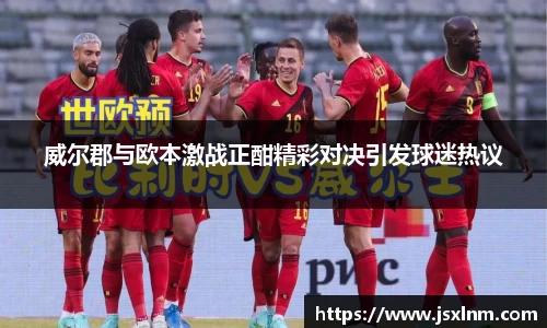威尔郡与欧本激战正酣精彩对决引发球迷热议