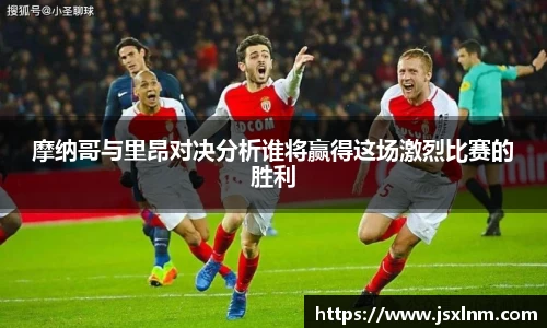 摩纳哥与里昂对决分析谁将赢得这场激烈比赛的胜利