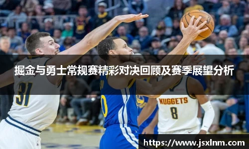 掘金与勇士常规赛精彩对决回顾及赛季展望分析