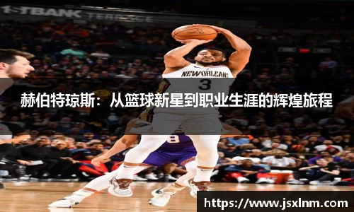赫伯特琼斯：从篮球新星到职业生涯的辉煌旅程