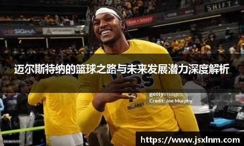 迈尔斯特纳的篮球之路与未来发展潜力深度解析